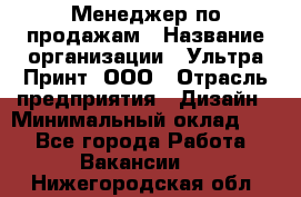 Менеджер по продажам › Название организации ­ Ультра Принт, ООО › Отрасль предприятия ­ Дизайн › Минимальный оклад ­ 1 - Все города Работа » Вакансии   . Нижегородская обл.